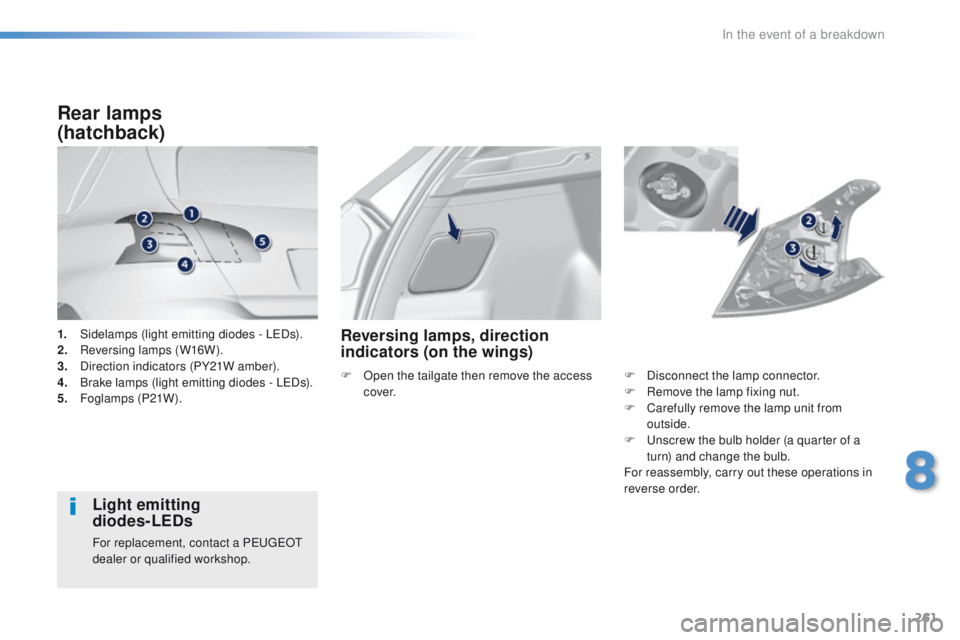 Peugeot 308 2015.5 Owners Manual - RHD (UK, Australia) 261
1. Sidelamps (light emitting diodes - LeDs).
2. R eversing lamps (W16W).
3.
D
irection indicators (PY21W amber).
4.
B
rake lamps (light emitting diodes - L
eD
s).
5.
F
oglamps (P21W).
Rear Peugeot 308 2015.5 Owners Manual - RHD (UK, Australia) 261
1. Sidelamps (light emitting diodes - LeDs).
2. R eversing lamps (W16W).
3.
D
irection indicators (PY21W amber).
4.
B
rake lamps (light emitting diodes - L
eD
s).
5.
F
oglamps (P21W).
Rear
