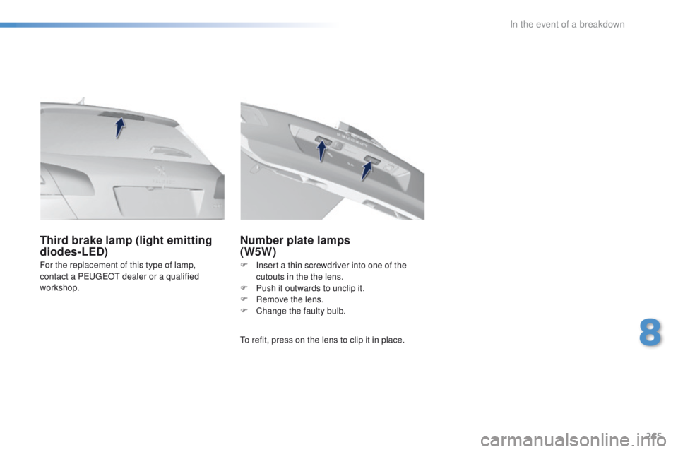 Peugeot 308 2015.5 Owners Manual - RHD (UK, Australia) 265
For the replacement of this type of lamp,
contact a PeugeOt dealer or a qualified
workshop.
Third brake lamp (light emitting
diodes-LED) Number plate lamps
(W5W)
to refit, press on the lens Peugeot 308 2015.5 Owners Manual - RHD (UK, Australia) 265
For the replacement of this type of lamp,
contact a PeugeOt dealer or a qualified
workshop.
Third brake lamp (light emitting
diodes-LED) Number plate lamps
(W5W)
to refit, press on the lens