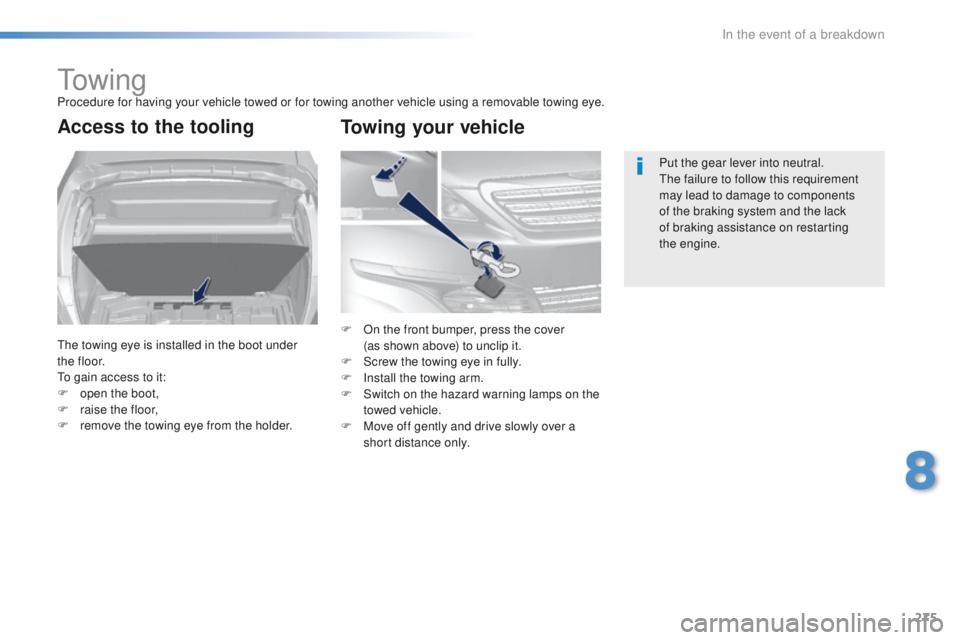 Peugeot 308 2015.5 Owners Manual - RHD (UK, Australia) 275
to w i n gProcedure for having your vehicle towed or for towing another vehicle using a removable towing eye.
Access to the tooling
the towing eye is installed in the boot under
t h e f l o o r.
Peugeot 308 2015.5 Owners Manual - RHD (UK, Australia) 275
to w i n gProcedure for having your vehicle towed or for towing another vehicle using a removable towing eye.
Access to the tooling
the towing eye is installed in the boot under
t h e f l o o r.
