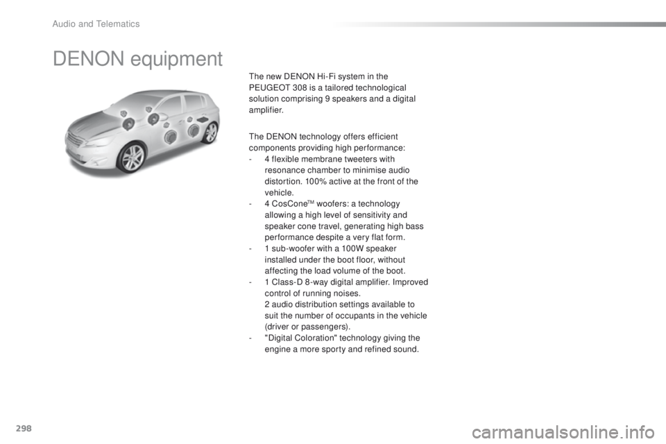 Peugeot 308 2015.5 Owners Manual - RHD (UK, Australia) 298
DeNON equipment
the new DeNON Hi-Fi system in the
Pe ugeOt 308 is a tailored technological
solution comprising 9 speakers and a digital
amplifier.
th
e D
eN
ON technology offers efficient
c Peugeot 308 2015.5 Owners Manual - RHD (UK, Australia) 298
DeNON equipment
the new DeNON Hi-Fi system in the
Pe ugeOt 308 is a tailored technological
solution comprising 9 speakers and a digital
amplifier.
th
e D
eN
ON technology offers efficient
c