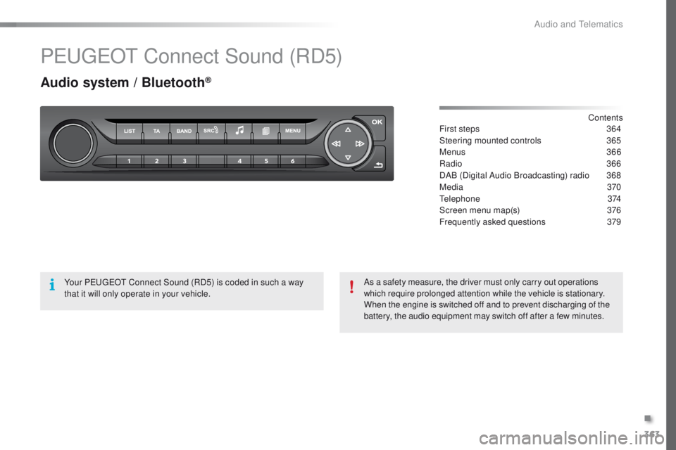 Peugeot 308 2015.5 Owners Manual - RHD (UK, Australia) 363
PeugeOt Connect Sound (RD5)
Audio system / Bluetooth®
Contents
First steps
3 64
Steering mounted controls
3
65
Menus
366
Radio
3
66
DAB (Digital Audio Broadcasting) radio
3
68
Media
Peugeot 308 2015.5 Owners Manual - RHD (UK, Australia) 363
PeugeOt Connect Sound (RD5)
Audio system / Bluetooth®
Contents
First steps
3 64
Steering mounted controls
3
65
Menus
366
Radio
3
66
DAB (Digital Audio Broadcasting) radio
3
68
Media
