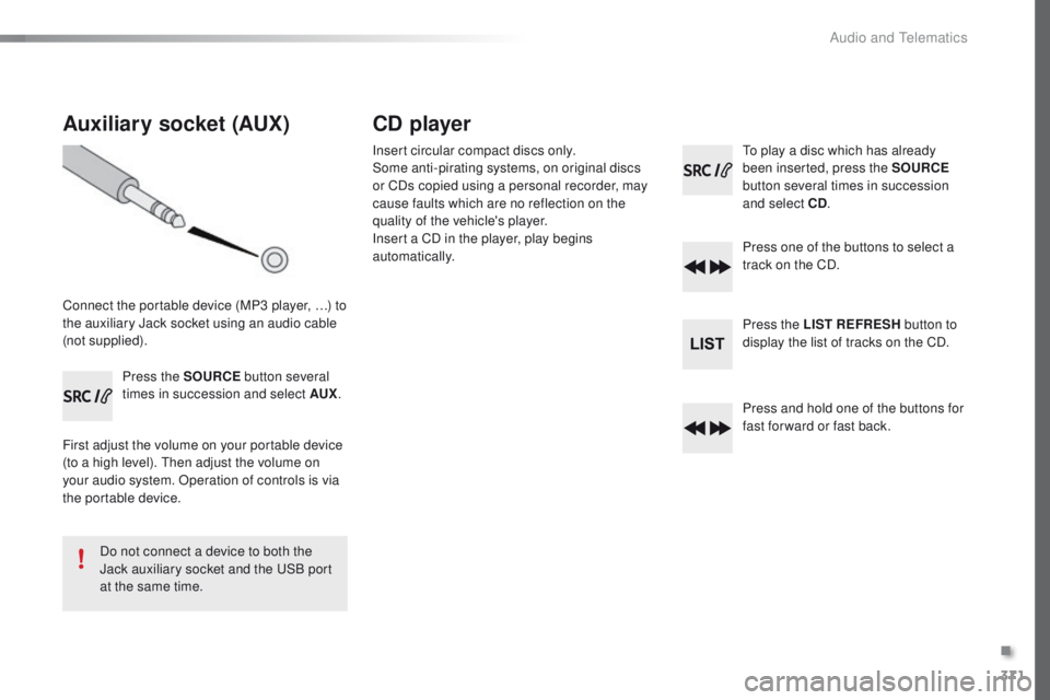 Peugeot 308 2015.5 Owners Manual - RHD (UK, Australia) 371
Auxiliary socket (AUX)
Connect the portable device (MP3 player, …) to
the auxiliary Jack socket using an audio cable
(not supplied).Press the SOURCE button several
times in succession and se Peugeot 308 2015.5 Owners Manual - RHD (UK, Australia) 371
Auxiliary socket (AUX)
Connect the portable device (MP3 player, …) to
the auxiliary Jack socket using an audio cable
(not supplied).Press the SOURCE button several
times in succession and se