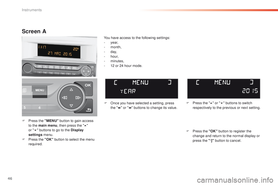 Peugeot 308 2015.5   - RHD (UK, Australia) Service Manual 46
F Press the "MENU" button to gain access 
to the main menu , then press the "5" 
or
  "6 "
  buttons to go to the Display 
settings  menu.
F
 
P
 ress the "OK"  butt