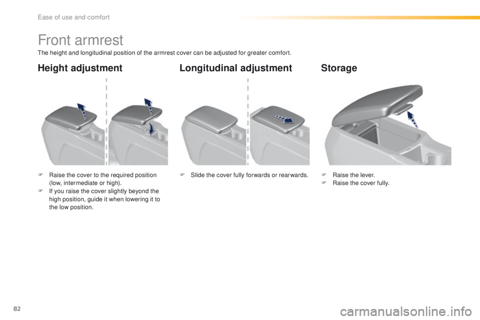 Peugeot 308 2015.5   - RHD (UK, Australia) Manual Online 82
Front armrest
the height and longitudinal position of the armrest cover can be adjusted for greater comfort.
F 
R
 aise the cover to the required position 
(low, intermediate or high).
F
 
I
 f you