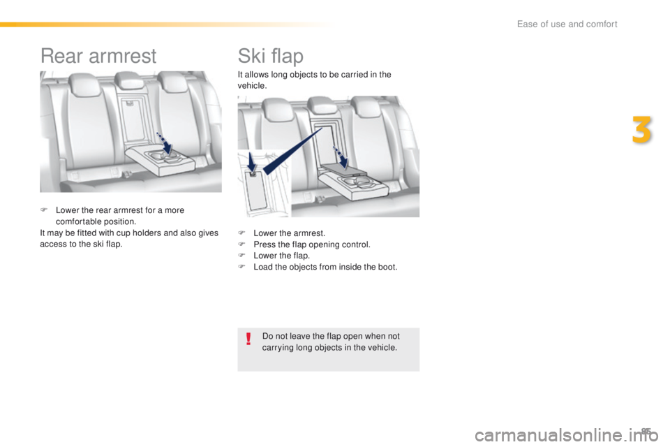 Peugeot 308 2015.5   - RHD (UK, Australia) Manual Online 85
Ski flap
F Lower the armrest.
F P ress the flap opening control.
F
 
L
 ower the flap.
F
 
L
 oad the objects from inside the boot.
F
 
L

ower the rear armrest for a more 
comfortable position.
It
