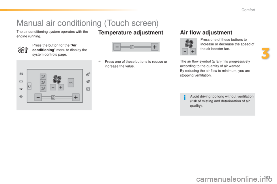 Peugeot 308 2015 Owners Manual 103
308_en_Chap03_confort_ed01-2015
Manual air conditioning (touch screen)
Temperature adjustment
F Press one of these buttons to reduce or
increase the value.
th
e air conditioning system operates Peugeot 308 2015 Owners Manual 103
308_en_Chap03_confort_ed01-2015
Manual air conditioning (touch screen)
Temperature adjustment
F Press one of these buttons to reduce or
increase the value.
th
e air conditioning system operates