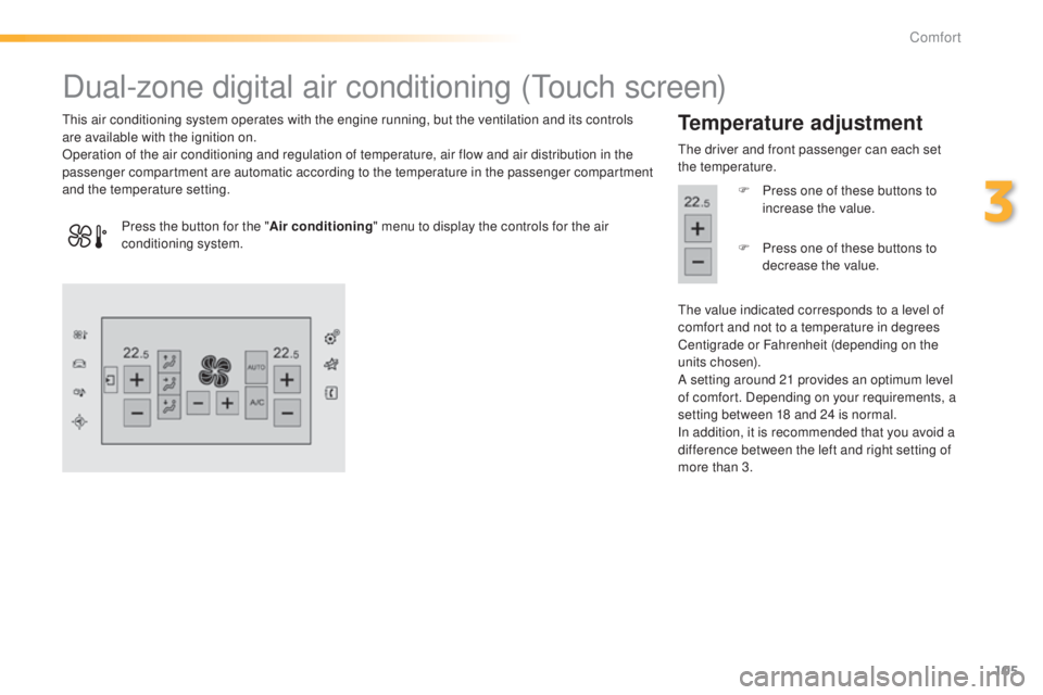 Peugeot 308 2015 Owners Manual 105
308_en_Chap03_confort_ed01-2015
Dual-zone digital air conditioning (touch screen)
this air conditioning system operates with the engine running, but the ventilation and its controls
are available Peugeot 308 2015 Owners Manual 105
308_en_Chap03_confort_ed01-2015
Dual-zone digital air conditioning (touch screen)
this air conditioning system operates with the engine running, but the ventilation and its controls
are available