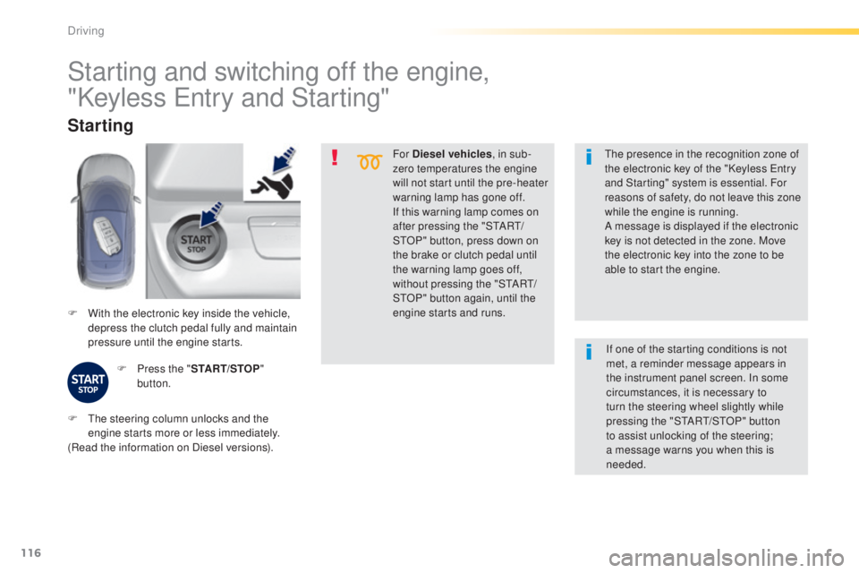 Peugeot 308 2015 Owners Guide 116
308_en_Chap04_conduite_ed01-2015
For Diesel vehicles, in sub-
zero temperatures the engine 
will not start until the pre-heater 
warning lamp has gone off.
If this warning lamp comes on 
after pre