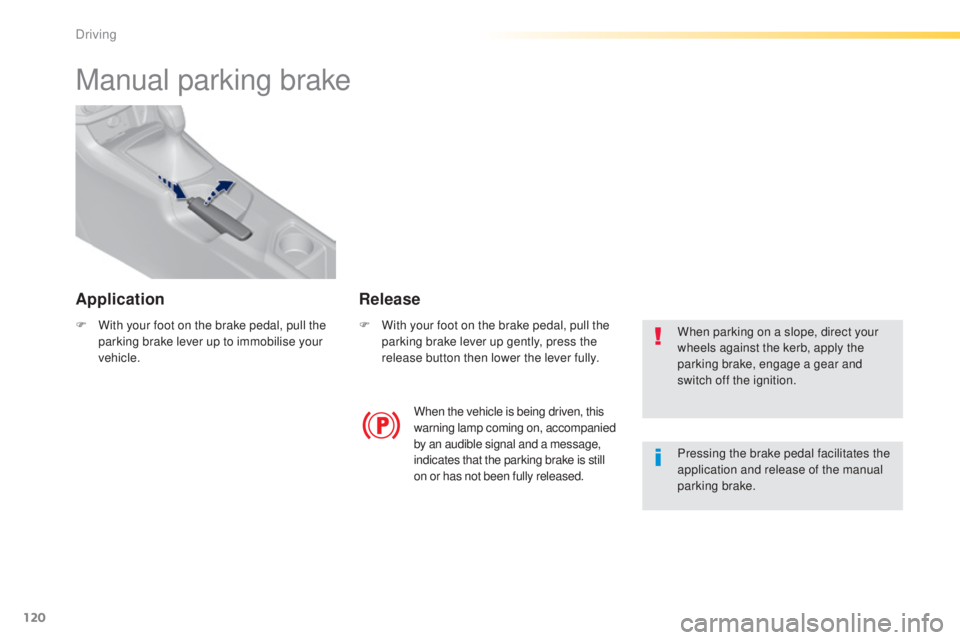 Peugeot 308 2015 Owners Guide 120
308_en_Chap04_conduite_ed01-2015
Manual parking brake
F With your foot on the brake pedal, pull the parking brake lever up to immobilise your 
vehicle. F
 W ith your foot on the brake pedal, pull 