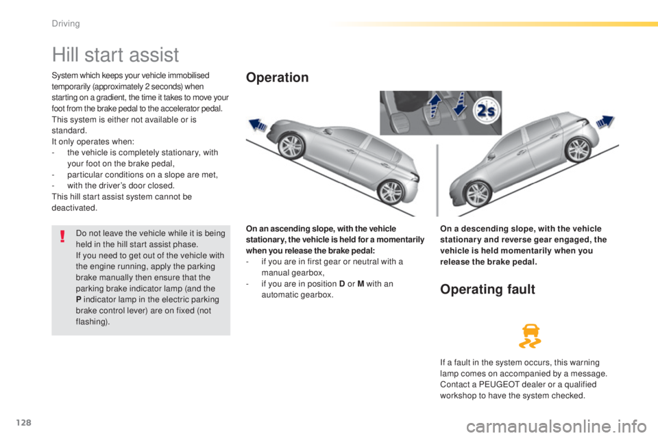 Peugeot 308 2015  Owners Manual 128
308_en_Chap04_conduite_ed01-2015
Hill start assist
System which keeps your vehicle immobilised 
temporarily (approximately 2 seconds) when 
starting on a gradient, the time it takes to move your 
