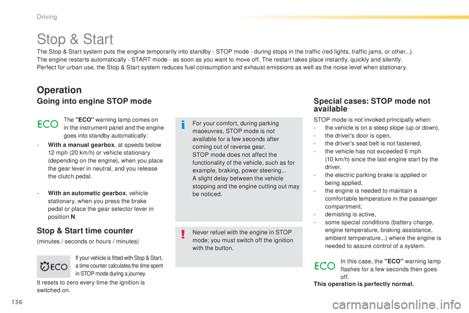 Peugeot 308 2015 Owners Guide 136
308_en_Chap04_conduite_ed01-2015
Stop & Start
Operation
Going into engine STOP mode
the "ECO"  warning lamp comes on 
in the instrument panel and the engine 
goes into standby automaticall