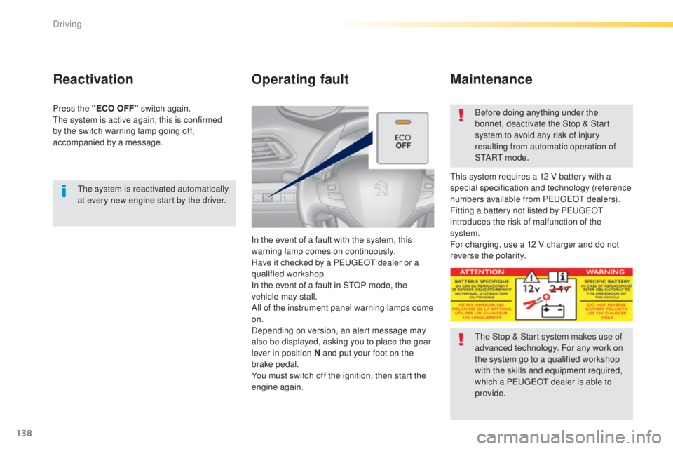 Peugeot 308 2015 Owners Guide 138
308_en_Chap04_conduite_ed01-2015
the system is reactivated automatically 
at every new engine start by the driver.
Reactivation
Press the "ECO OFF" switch again.the system is active again;