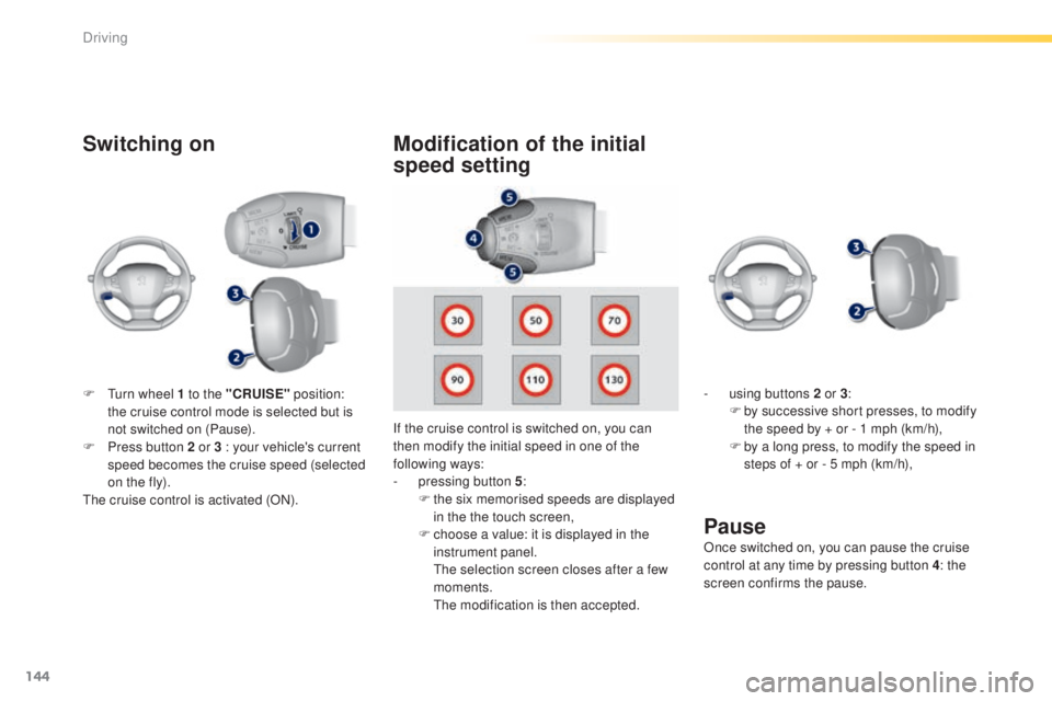 Peugeot 308 2015  Owners Manual 144
308_en_Chap04_conduite_ed01-2015
Switching on
If the cruise control is switched on, you can 
then modify the initial speed in one of the 
following ways:
- 
p
 ressing button 5 :
F
 
t
 he six mem