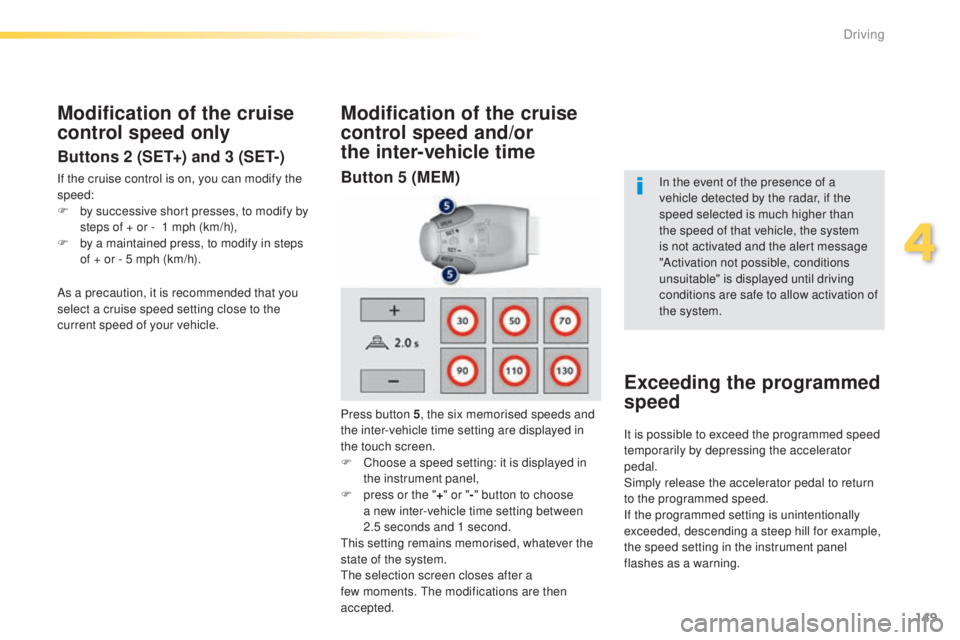 Peugeot 308 2015 Service Manual 149
308_en_Chap04_conduite_ed01-2015
Modification of the cruise 
control speed and/or 
the  inter-vehicle time
Modification of the cruise 
control speed only
Buttons 2 (SET+) and 3 (SET-)
If the cruis