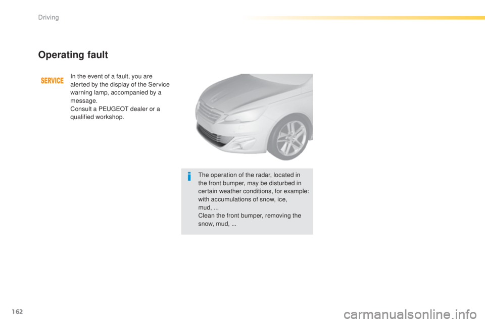 Peugeot 308 2015 Service Manual 162
308_en_Chap04_conduite_ed01-2015
Operating fault
In the event of a fault, you are 
alerted by the display of the Service 
warning lamp, accompanied by a 
message.
Consult a P
e
uge
Ot
  dealer or 