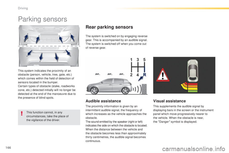 Peugeot 308 2015  Owners Manual 166
308_en_Chap04_conduite_ed01-2015
this system indicates the proximity of an 
obstacle (person, vehicle, tree, gate, etc.) 
which comes within the field of detection of 
sensors located in the bumpe