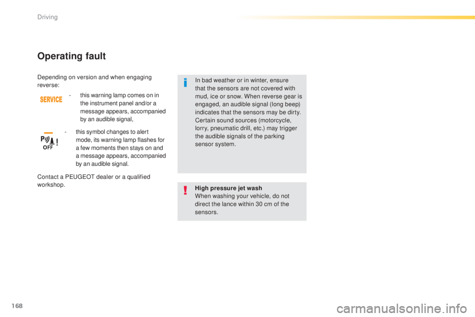 Peugeot 308 2015 Service Manual 168
308_en_Chap04_conduite_ed01-2015
High pressure jet wash
When washing your vehicle, do not 
direct the lance within 30 cm of the 
sensors.
Operating fault
- this warning lamp comes on in the instru