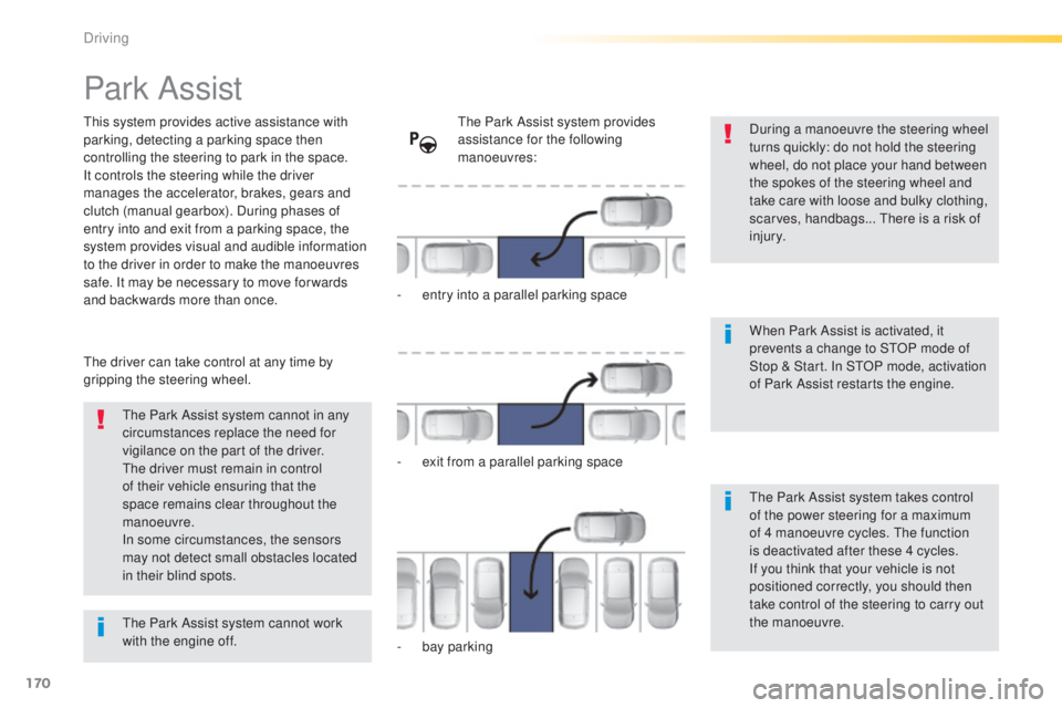 Peugeot 308 2015  Owners Manual 170
308_en_Chap04_conduite_ed01-2015
Park Assist
this system provides active assistance with 
parking, detecting a parking space then 
controlling the steering to park in the space.
It controls the st