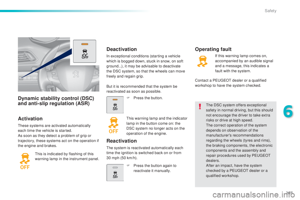 Peugeot 308 2015  Owners Manual 203
308_en_Chap06_securite_ed01-2015
Dynamic stability control (DSC) 
and anti-slip regulation (ASR)
Activation
these systems are activated automatically 
each time the vehicle is started.
As soon as 