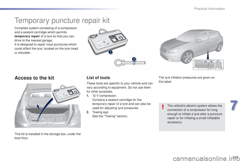 Peugeot 308 2015  Owners Manual 229
308_en_Chap07_info-pratiques_ed01-2015
this kit is installed in the storage box, under the 
boot floor. Complete system consisting of a compressor 
and a sealant cartridge which permits 
temporary