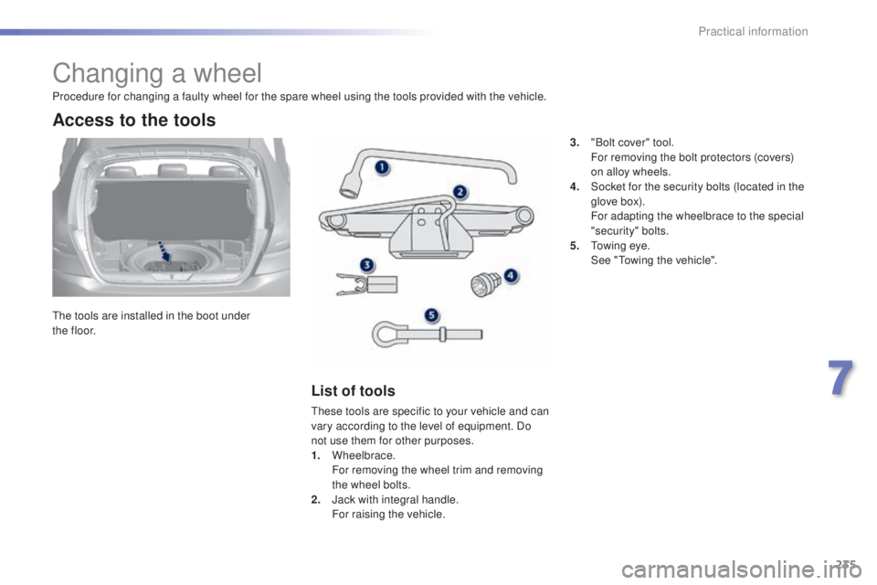 Peugeot 308 2015  Owners Manual 235
308_en_Chap07_info-pratiques_ed01-2015
Changing a wheel
the tools are installed in the boot under 
t h e f l o o r.
Access to the tools
List of tools
these tools are specific to your vehicle and c