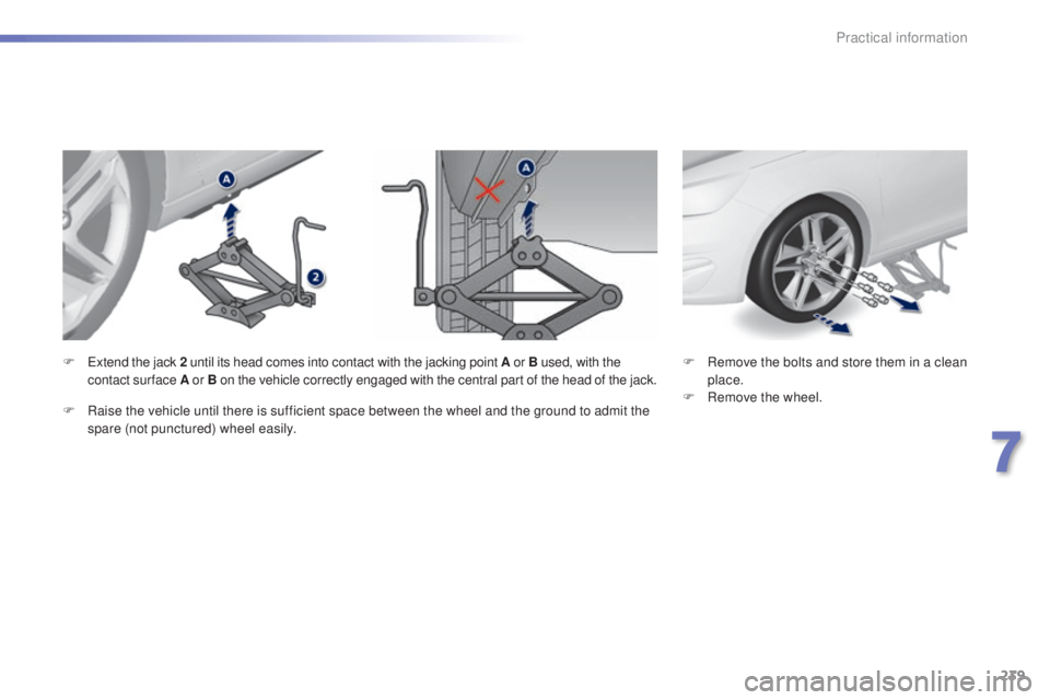 Peugeot 308 2015  Owners Manual 239
308_en_Chap07_info-pratiques_ed01-2015
F Remove the bolts and store them in a clean place.
F
 
R
 emove the wheel.
F
  ex
tend the jack 2
 until its head comes into contact with the jacking point 