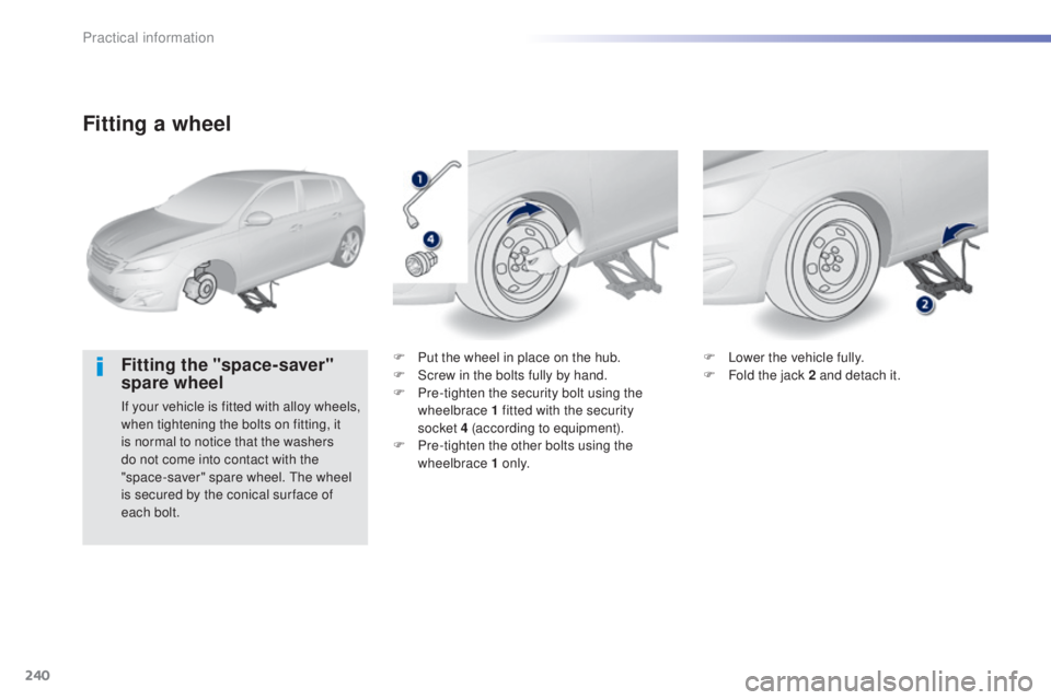 Peugeot 308 2015  Owners Manual 240
308_en_Chap07_info-pratiques_ed01-2015
Fitting a wheel
Fitting the "space-saver" 
spare wheel
If your vehicle is fitted with alloy wheels, 
when tightening the bolts on fitting, it 
is nor