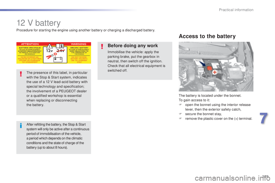 Peugeot 308 2015  Owners Manual 259
308_en_Chap07_info-pratiques_ed01-2015
12 V battery
the battery is located under the bonnet.to gain access to it:
F
 
o
 pen the bonnet using the interior release 
lever, then the exterior safety 
