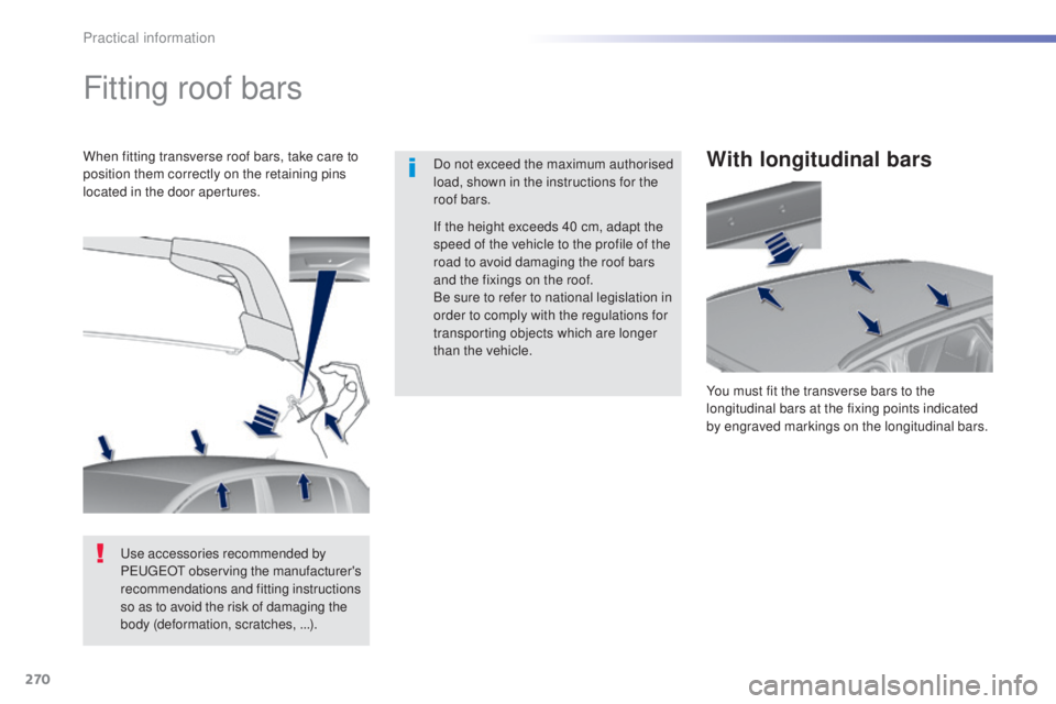 Peugeot 308 2015  Owners Manual 270
308_en_Chap07_info-pratiques_ed01-2015
Fitting roof bars
Do not exceed the maximum authorised 
load, shown in the instructions for the 
roof bars.
When fitting transverse roof bars, take care to 
