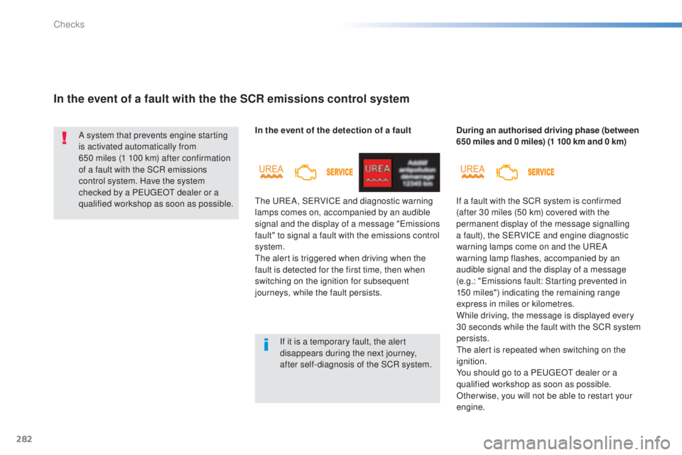 Peugeot 308 2015 Owners Guide 282
308_en_Chap08_verifications_ed01-2015
In the event of a fault with the the SCR emissions control system
A system that prevents engine starting 
is activated automatically from 
650  miles (1 100 k