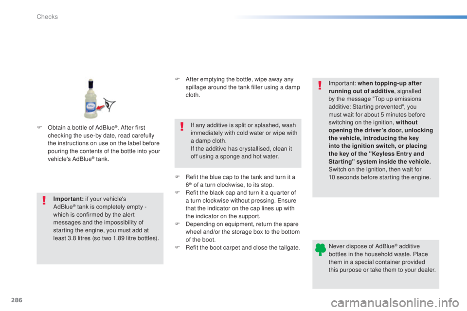 Peugeot 308 2015 Owners Guide 286
308_en_Chap08_verifications_ed01-2015
Never dispose of AdBlue® additive 
bottles in the household waste. Place 
them in a special container provided 
this purpose or take them to your dealer.
Imp
