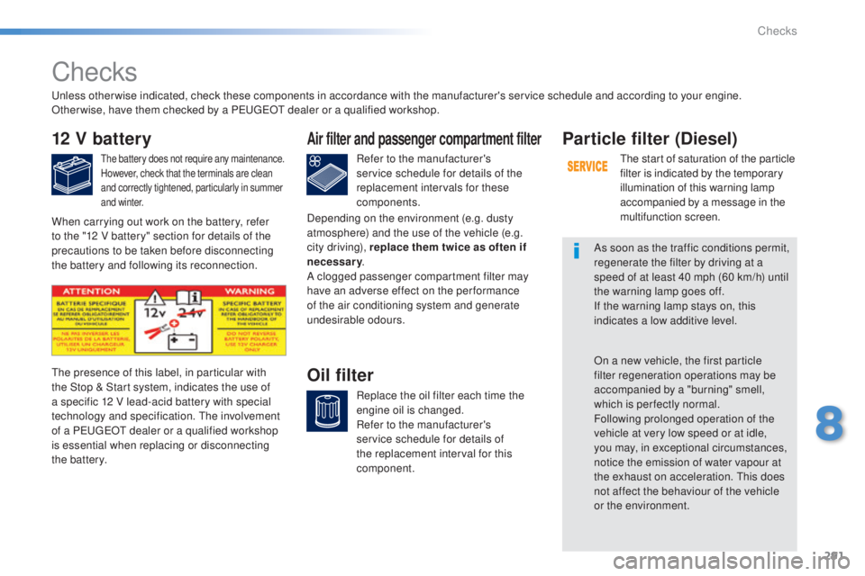 Peugeot 308 2015  Owners Manual 291
308_en_Chap08_verifications_ed01-2015
Checks
12 V battery
the battery does not require any maintenance.
However, check that the terminals are clean 
and correctly tightened, particularly in summer