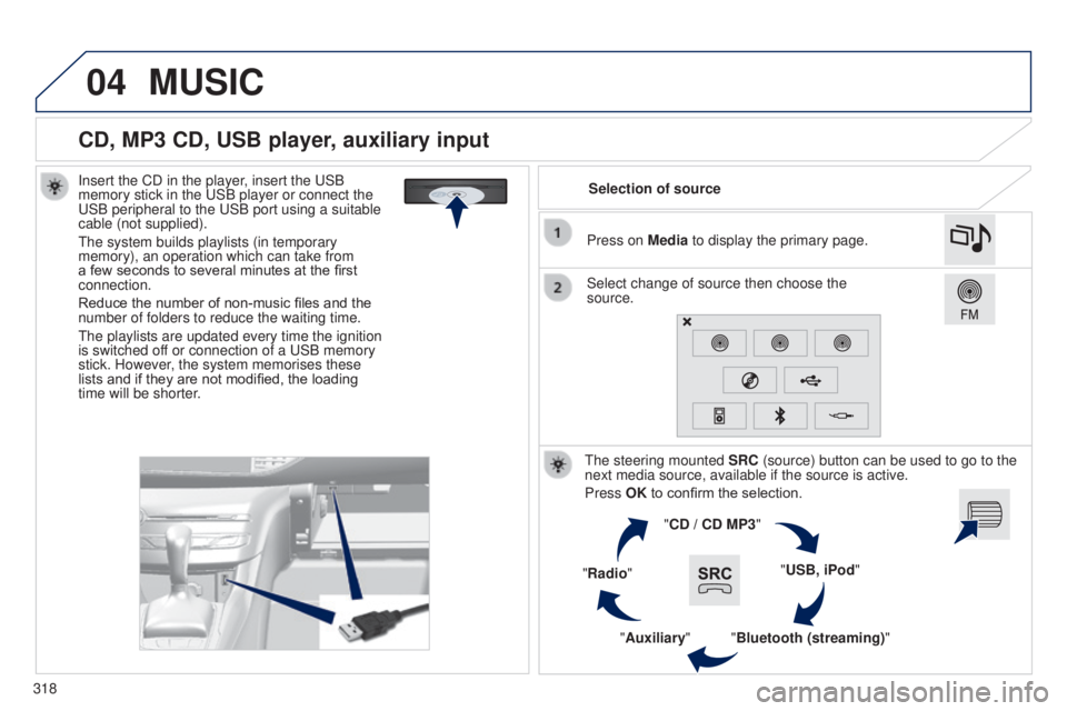 Peugeot 308 2015 Owners Manual 04
318
CD, MP3 CD, USB player, auxiliary input
Insert the CD in the player, insert the uSB
memory stick in the u SB player or connect the
u
SB peripheral to the u SB port using a suitable
cable Peugeot 308 2015 Owners Manual 04
318
CD, MP3 CD, USB player, auxiliary input
Insert the CD in the player, insert the uSB
memory stick in the u SB player or connect the
u
SB peripheral to the u SB port using a suitable
cable