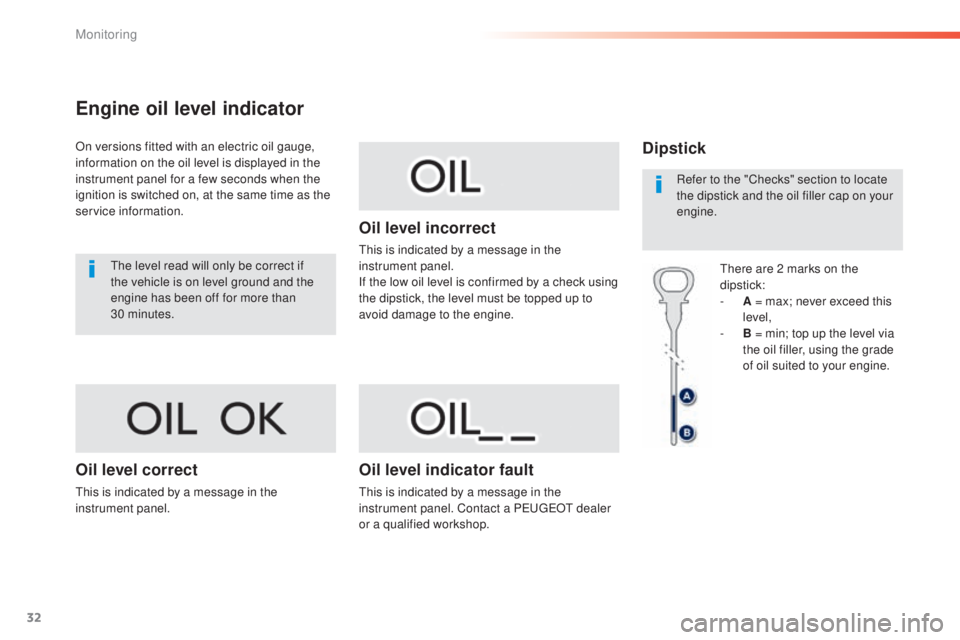 Peugeot 308 2015  Owners Manual 32
308_en_Chap01_controle-de-marche_ed01-2015
Engine oil level indicator
On versions fitted with an electric oil gauge, 
information on the oil level is displayed in the 
instrument panel for a few se
