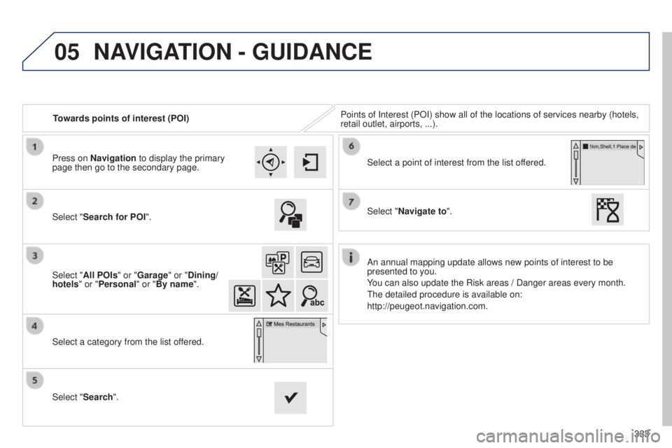 Peugeot 308 2015 Workshop Manual 05
333
Towards points of interest (POI)
Points of Interest (POI) show all of the locations of services nearby \
(hotels, 
retail outlet, airports, ...).
Select "Search for POI".
Select "Al