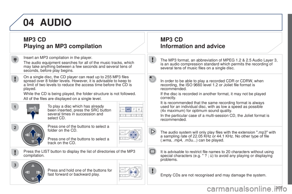 Peugeot 308 2015  Owners Manual 04
SRC
379
t

he MP3 format, an abbreviation of MP
eg
 1.2 & 2.5 Audio Layer
 
3, 
is an audio compression standard which permits the recording of 
several tens of music files on a single disc.
In ord