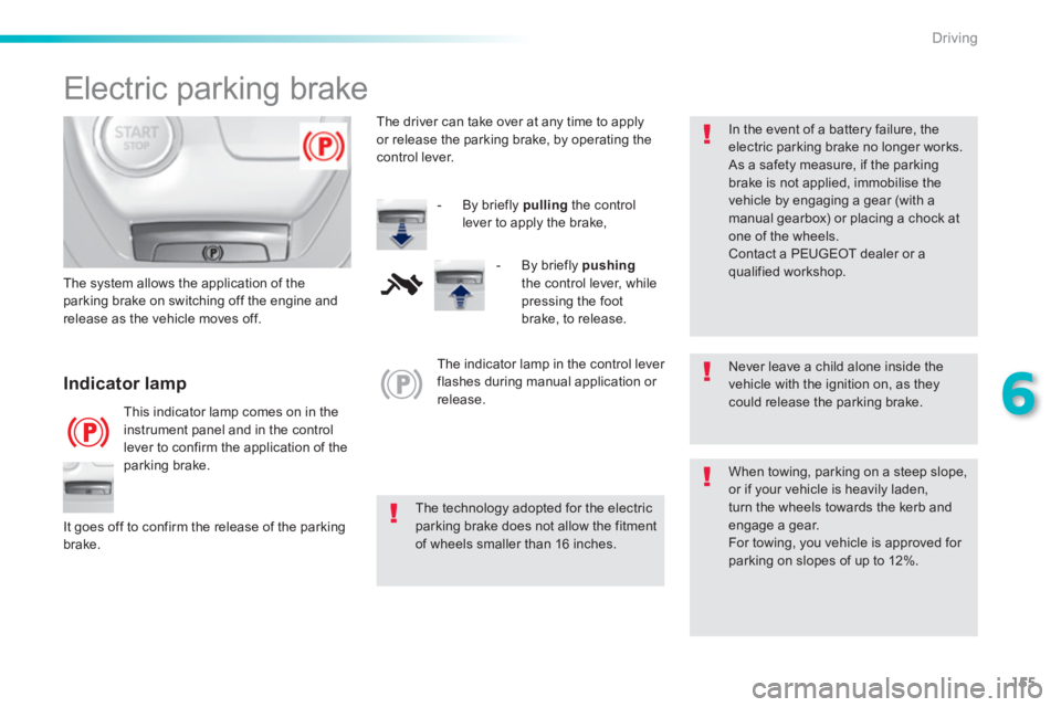 Peugeot 308 2015 Workshop Manual 155
6
Driving
   
 
 
 
 
 
Electric parking brake 
 
 
Never leave a child alone inside the 
vehicle with the ignition on, as they 
could release the parking brake.  
   
 
The technology adopted for