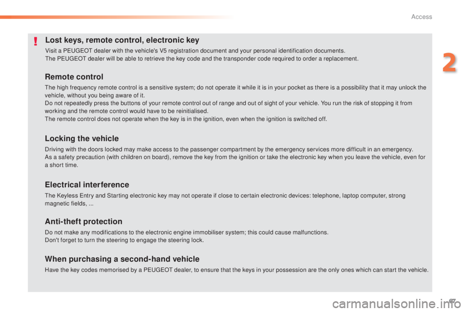Peugeot 308 2015 Owners Manual 67
308_en_Chap02_ouvertures_ed01-2015
Lost keys, remote control, electronic key
Visit a PeugeOt dealer with the vehicle's V5 registration document and your personal identification documents.th
e P Peugeot 308 2015 Owners Manual 67
308_en_Chap02_ouvertures_ed01-2015
Lost keys, remote control, electronic key
Visit a PeugeOt dealer with the vehicle's V5 registration document and your personal identification documents.th
e P