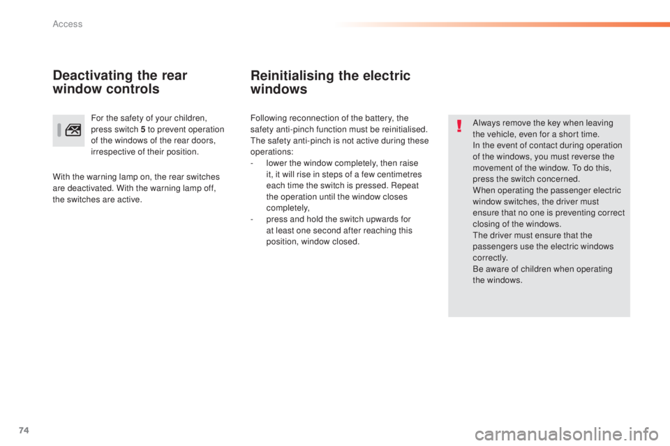 Peugeot 308 2015 Owners Guide 74
308_en_Chap02_ouvertures_ed01-2015
Reinitialising the electric 
windows
Always remove the key when leaving 
the vehicle, even for a short time.
In the event of contact during operation 
of the wind