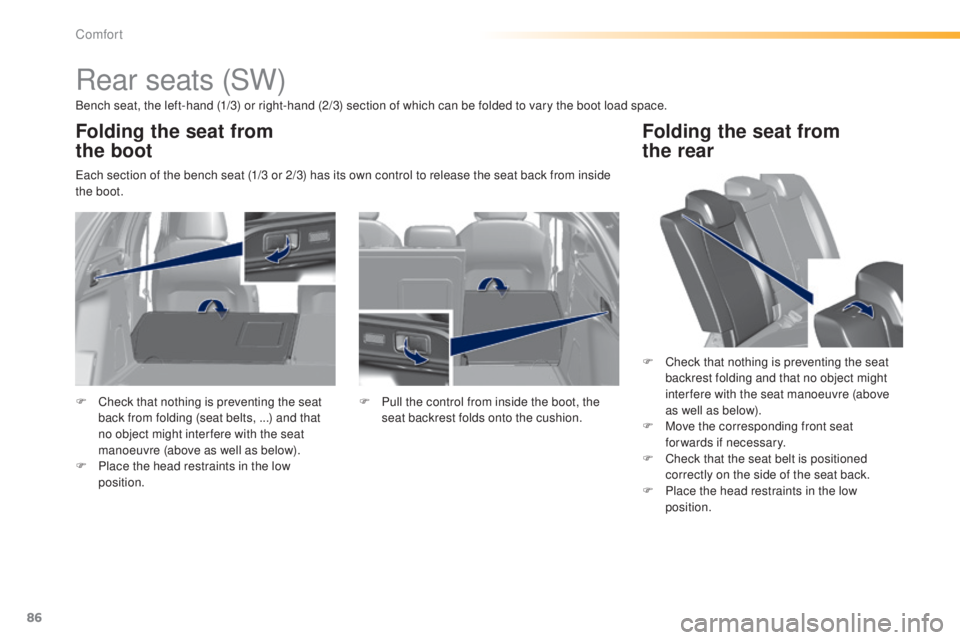 Peugeot 308 2015 Manual Online 86
308_en_Chap03_confort_ed01-2015
Rear seats (SW)
Bench seat, the left-hand (1/3) or right-hand (2/3) section of which can be folded to vary the boot load space.
ea
ch section of the bench seat (1/3 