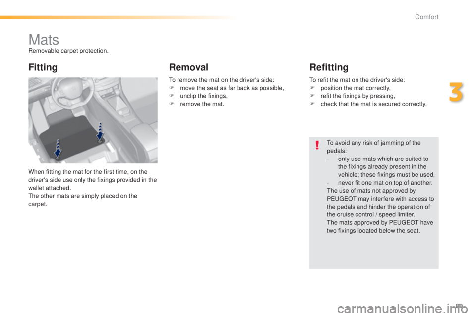 Peugeot 308 2015  Owners Manual 89
308_en_Chap03_confort_ed01-2015
MatsRemovable carpet protection.
When fitting the mat for the first time, on the 
driver's side use only the fixings provided in the 
wallet attached.
th
e other