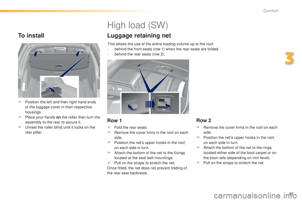 Peugeot 308 2015  Owners Manual 97
308_en_Chap03_confort_ed01-2015
To install
F Position the left and then right hand ends of the luggage cover in their respective 
housings.
F
 
P
 lace your hands on  the roller then turn the 
asse