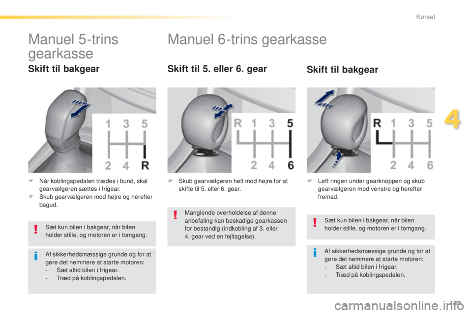 Peugeot 308 2015 Instruktionsbog (in Danish) 129
308_da_Chap04_conduite_ed01-2015
Sæt kun bilen i bakgear, når bilen
holder stille, og motoren er i tomgang.
Af sikkerhedsmæssige grunde og for at
gøre det nemmere at starte motoren:
-
S
æ Peugeot 308 2015 Instruktionsbog (in Danish) 129
308_da_Chap04_conduite_ed01-2015
Sæt kun bilen i bakgear, når bilen
holder stille, og motoren er i tomgang.
Af sikkerhedsmæssige grunde og for at
gøre det nemmere at starte motoren:
-
S
æ
