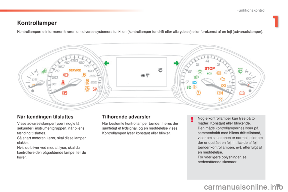 Peugeot 308 2015 Instruktionsbog (in Danish) 13
308_da_Chap01_controle-de-marche_ed01-2015
Kontrollamper
Nogle kontrollamper kan lyse på to
måder: Konstant eller blinkende.
Den måde kontrollampernes lyser på,
sammenholdt med bilens driftst Peugeot 308 2015 Instruktionsbog (in Danish) 13
308_da_Chap01_controle-de-marche_ed01-2015
Kontrollamper
Nogle kontrollamper kan lyse på to
måder: Konstant eller blinkende.
Den måde kontrollampernes lyser på,
sammenholdt med bilens driftst
