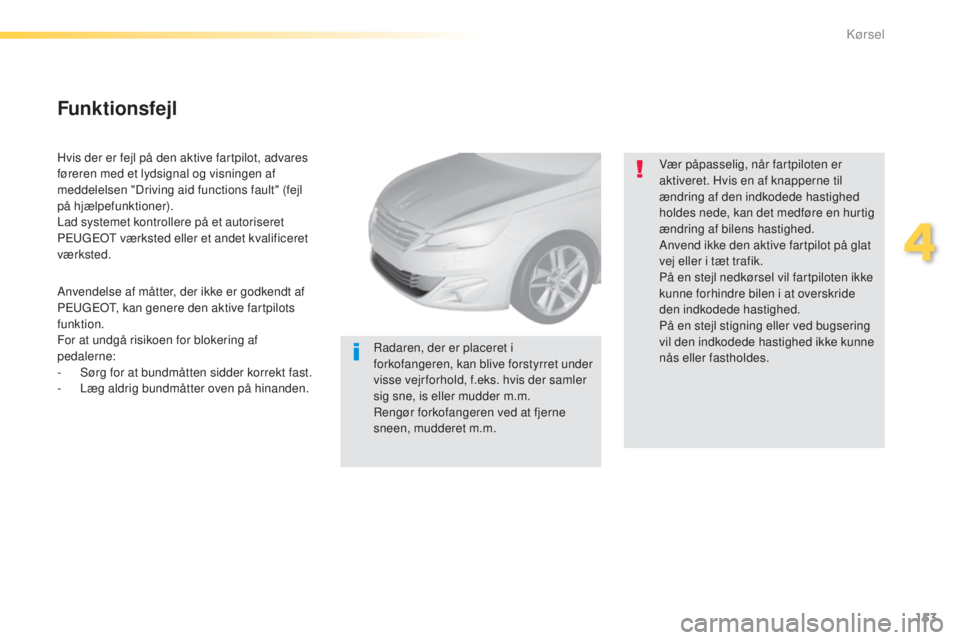 Peugeot 308 2015 Instruktionsbog (in Danish) 153
308_da_Chap04_conduite_ed01-2015
Hvis der er fejl på den aktive fartpilot, advares
føreren med et lydsignal og visningen af
meddelelsen "Driving aid functions fault" (fejl
på hjælpe Peugeot 308 2015 Instruktionsbog (in Danish) 153
308_da_Chap04_conduite_ed01-2015
Hvis der er fejl på den aktive fartpilot, advares
føreren med et lydsignal og visningen af
meddelelsen "Driving aid functions fault" (fejl
på hjælpe