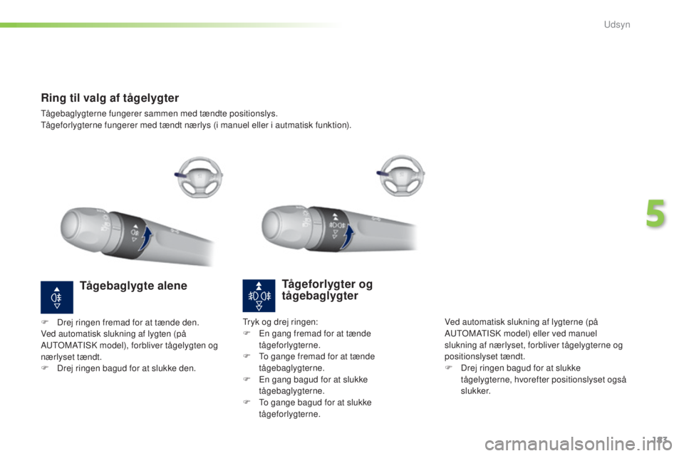 Peugeot 308 2015 Instruktionsbog (in Danish) 183
308_da_Chap05_visibilite_ed01-2015
Ring til valg af tågelygter
Tågebaglygterne fungerer sammen med tændte positionslys.
Tågeforlygterne fungerer med tændt nærlys (i manuel eller i autmatisk Peugeot 308 2015 Instruktionsbog (in Danish) 183
308_da_Chap05_visibilite_ed01-2015
Ring til valg af tågelygter
Tågebaglygterne fungerer sammen med tændte positionslys.
Tågeforlygterne fungerer med tændt nærlys (i manuel eller i autmatisk
