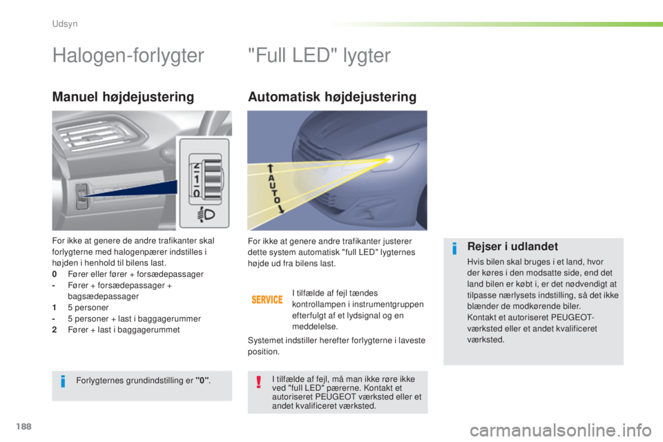 Peugeot 308 2015 Instruktionsbog (in Danish) 188
308_da_Chap05_visibilite_ed01-2015
Halogen-forlygter"Full LED" lygter
Manuel højdejustering
I tilfælde af fejl tændes
kontrollampen i instrumentgruppen
efter fulgt af et lydsignal og Peugeot 308 2015 Instruktionsbog (in Danish) 188
308_da_Chap05_visibilite_ed01-2015
Halogen-forlygter"Full LED" lygter
Manuel højdejustering
I tilfælde af fejl tændes
kontrollampen i instrumentgruppen
efter fulgt af et lydsignal og