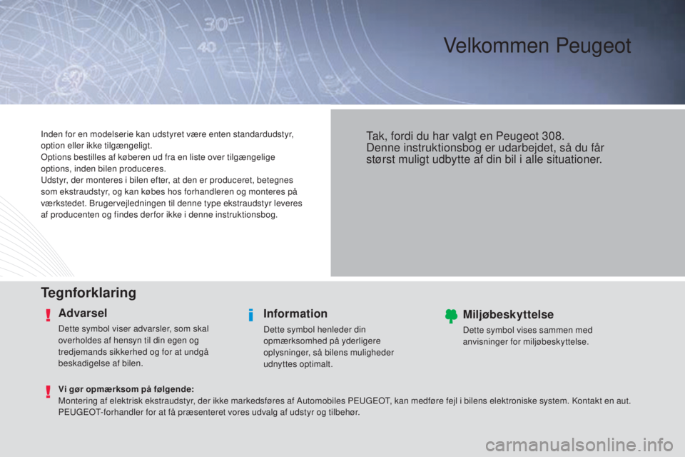 Peugeot 308 2015  Instruktionsbog (in Danish) Velkommen Peugeot
Tegnforklaring
Advarsel
Dette symbol viser advarsler, som skal 
overholdes af hensyn til din egen og 
tredjemands sikkerhed og for at undgå 
beskadigelse af bilen.
Information
Dette