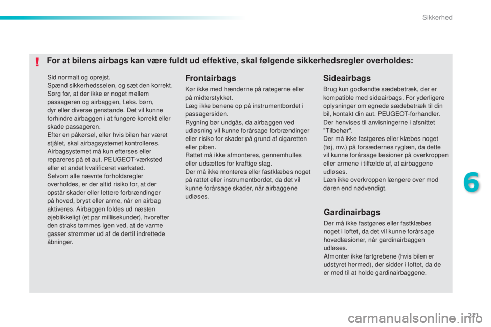 Peugeot 308 2015 Instruktionsbog (in Danish) 211
308_da_Chap06_securite_ed01-2015
Sid normalt og oprejst.
Spænd sikkerhedsselen, og sæt den korrekt.
Sørg for, at der ikke er noget mellem
passageren og airbaggen, f.eks. børn,
dyr eller dive Peugeot 308 2015 Instruktionsbog (in Danish) 211
308_da_Chap06_securite_ed01-2015
Sid normalt og oprejst.
Spænd sikkerhedsselen, og sæt den korrekt.
Sørg for, at der ikke er noget mellem
passageren og airbaggen, f.eks. børn,
dyr eller dive