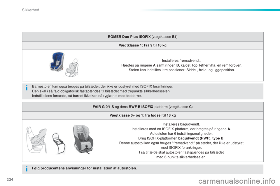 Peugeot 308 2015 Instruktionsbog (in Danish) 224
308_da_Chap06_securite_ed01-2015
Barnestolen kan også bruges på bilsæder, der ikke er udstyret med ISOFIX forankringer.
Den skal i så fald obligatorisk fastspændes til bilsædet med trepunkts Peugeot 308 2015 Instruktionsbog (in Danish) 224
308_da_Chap06_securite_ed01-2015
Barnestolen kan også bruges på bilsæder, der ikke er udstyret med ISOFIX forankringer.
Den skal i så fald obligatorisk fastspændes til bilsædet med trepunkts